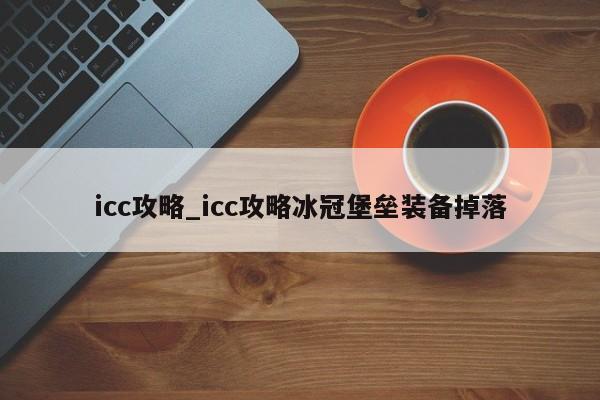icc攻略_icc攻略冰冠堡垒装备掉落