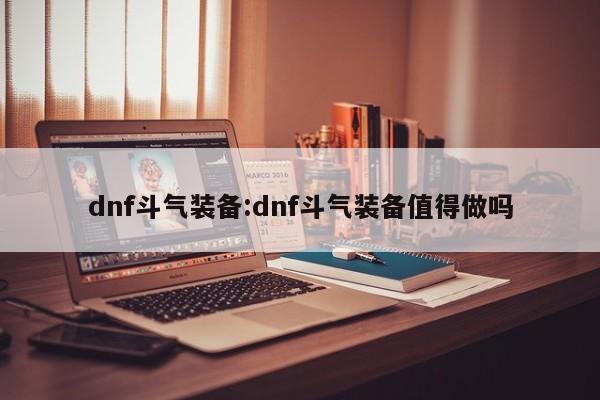 dnf斗气装备:dnf斗气装备值得做吗