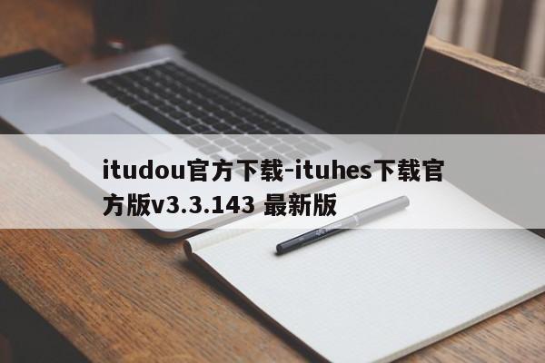 itudou官方下载-ituhes下载官方版v3.3.143 最新版