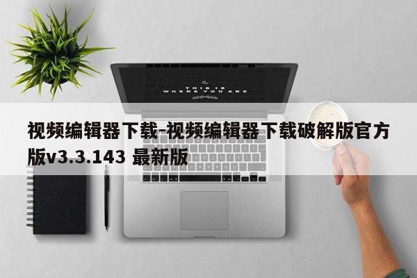 视频编辑器下载-视频编辑器下载破解版官方版v3.3.143 最新版