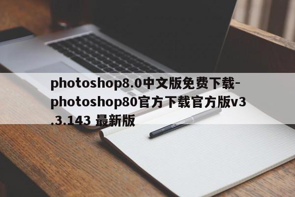 photoshop8.0中文版免费下载-photoshop80官方下载官方版v3.3.143 最新版
