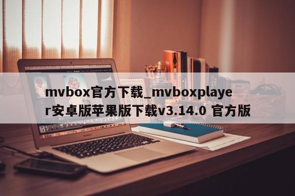 mvbox官方下载_mvboxplayer安卓版苹果版下载v3.14.0 官方版