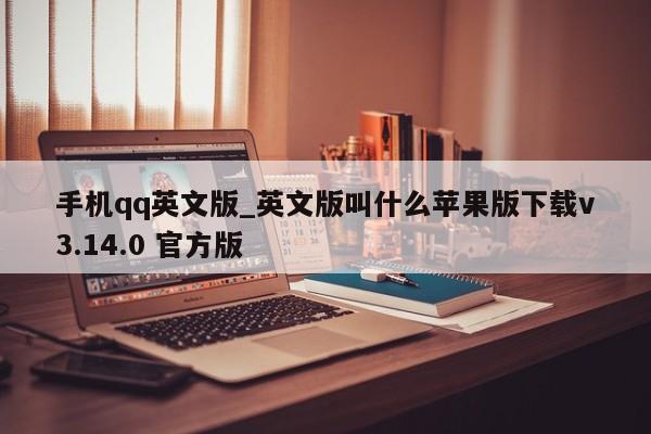 手机qq英文版_英文版叫什么苹果版下载v3.14.0 官方版