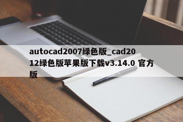 autocad2007绿色版_cad2012绿色版苹果版下载v3.14.0 官方版