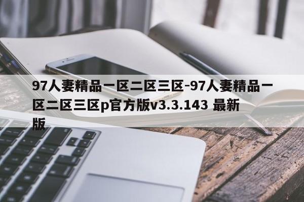 97人妻精品一区二区三区-97人妻精品一区二区三区p官方版v3.3.143 最新版