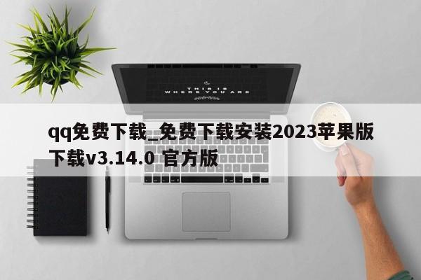 qq免费下载_免费下载安装2023苹果版下载v3.14.0 官方版