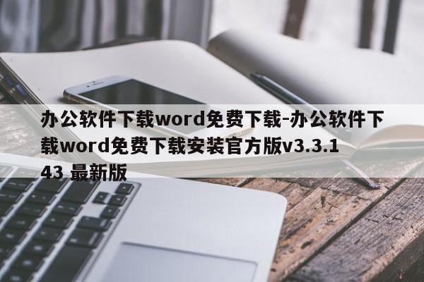 办公软件下载word免费下载-办公软件下载word免费下载安装官方版v3.3.143 最新版