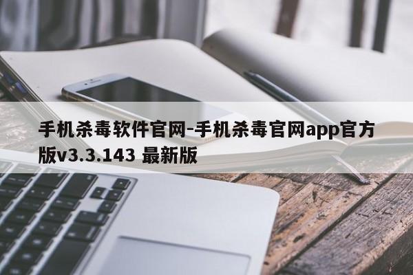 手机杀毒软件官网-手机杀毒官网app官方版v3.3.143 最新版