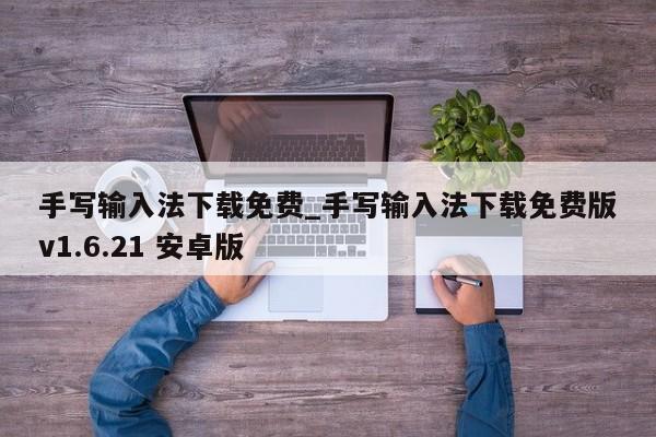 手写输入法下载免费_手写输入法下载免费版v1.6.21 安卓版