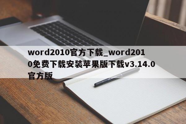 word2010官方下载_word2010免费下载安装苹果版下载v3.14.0 官方版