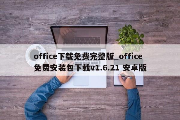 office下载免费完整版_office免费安装包下载v1.6.21 安卓版