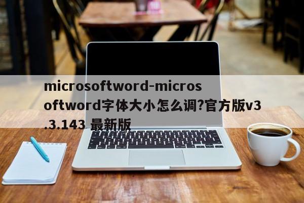 microsoftword-microsoftword字体大小怎么调?官方版v3.3.143 最新版
