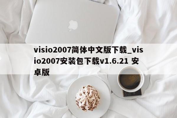visio2007简体中文版下载_visio2007安装包下载v1.6.21 安卓版