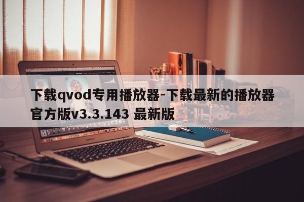 下载qvod专用播放器-下载最新的播放器官方版v3.3.143 最新版