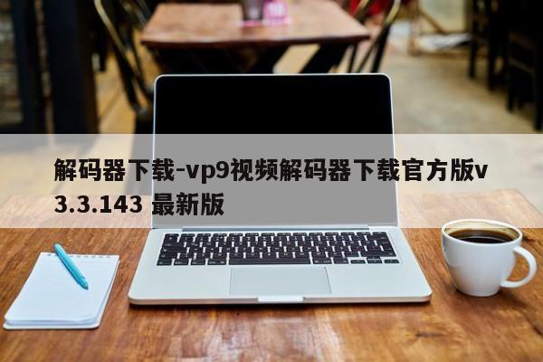解码器下载-vp9视频解码器下载官方版v3.3.143 最新版