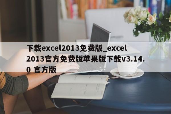 下载excel2013免费版_excel2013官方免费版苹果版下载v3.14.0 官方版