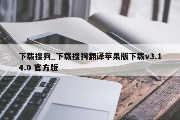 下载搜狗_下载搜狗翻译苹果版下载v3.14.0 官方版