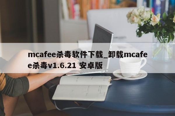 mcafee杀毒软件下载_卸载mcafee杀毒v1.6.21 安卓版