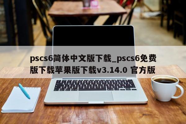 pscs6简体中文版下载_pscs6免费版下载苹果版下载v3.14.0 官方版